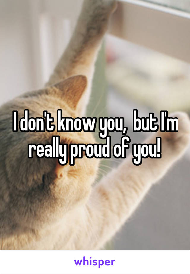 I don't know you,  but I'm really proud of you! 