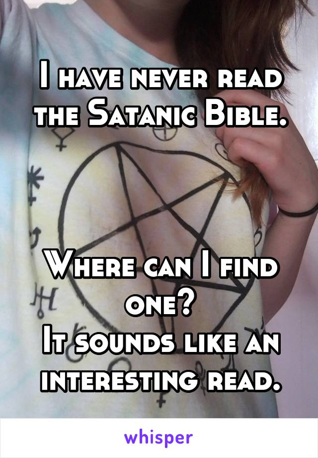 I have never read the Satanic Bible.



Where can I find one?
It sounds like an interesting read.