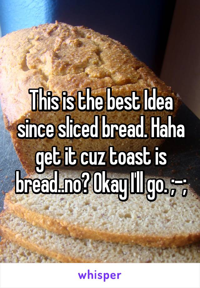 This is the best Idea since sliced bread. Haha get it cuz toast is bread..no? Okay I'll go. ;-;