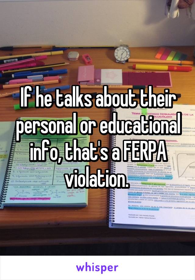 If he talks about their personal or educational info, that's a FERPA violation. 