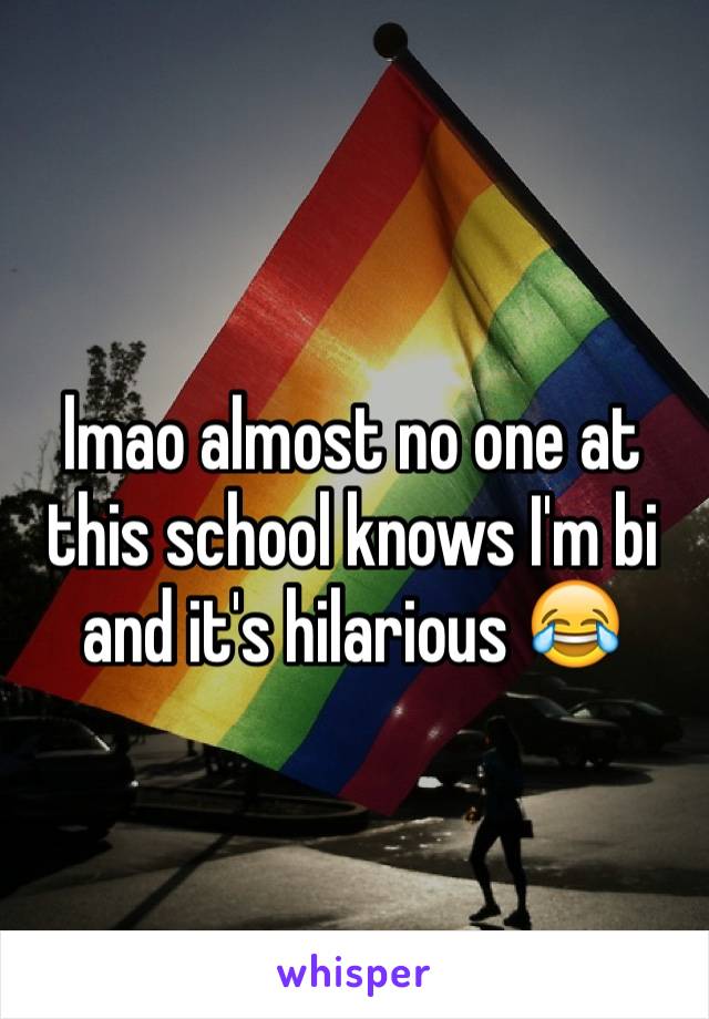 lmao almost no one at this school knows I'm bi and it's hilarious 😂