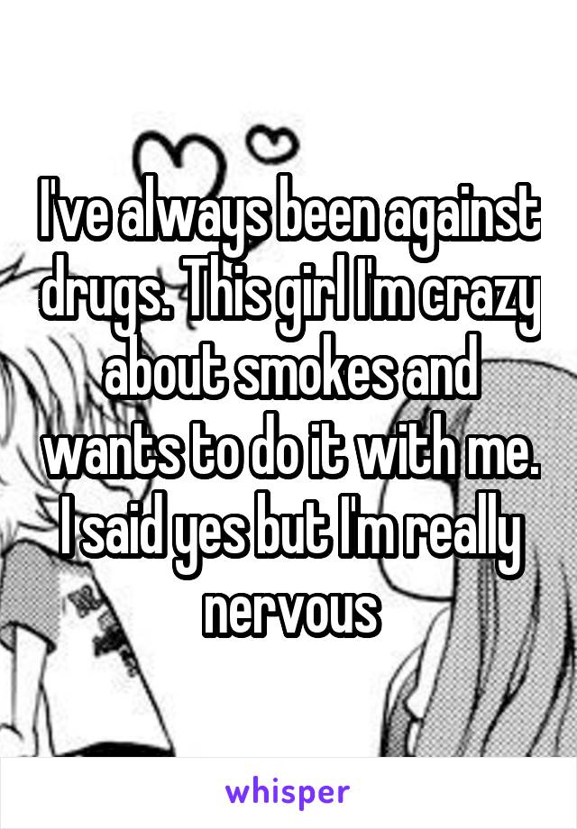 I've always been against drugs. This girl I'm crazy about smokes and wants to do it with me. I said yes but I'm really nervous