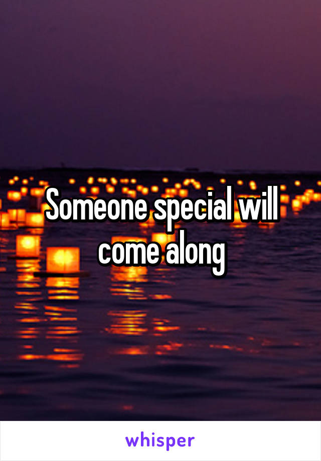 Someone special will come along