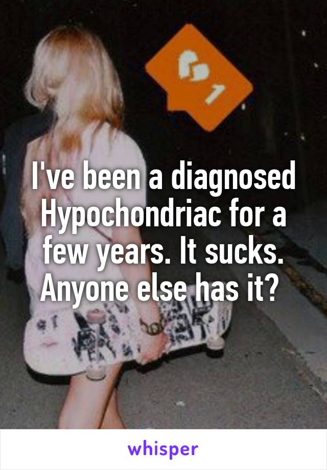 I've been a diagnosed Hypochondriac for a few years. It sucks.
Anyone else has it? 