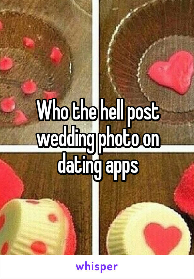 Who the hell post wedding photo on dating apps