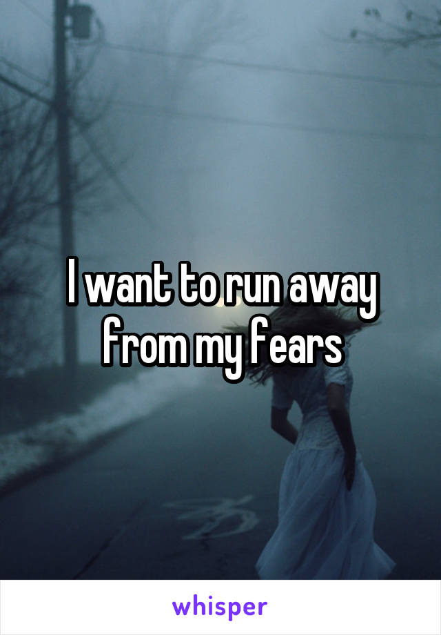 I want to run away from my fears