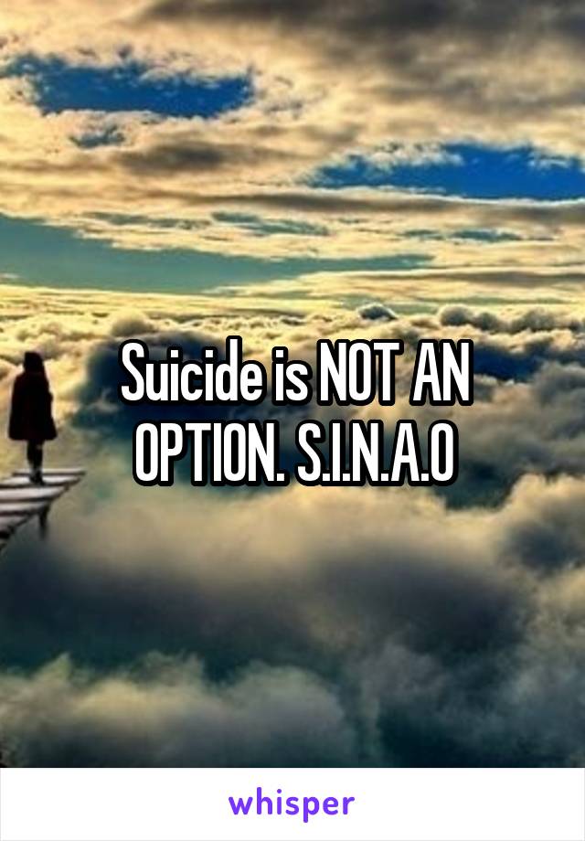 Suicide is NOT AN OPTION. S.I.N.A.O