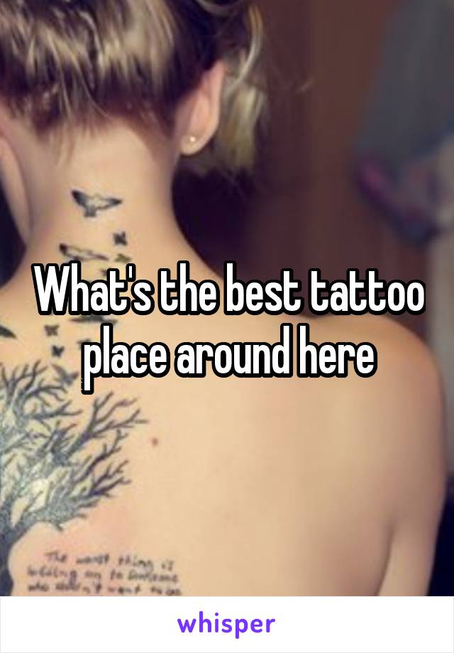 What's the best tattoo place around here