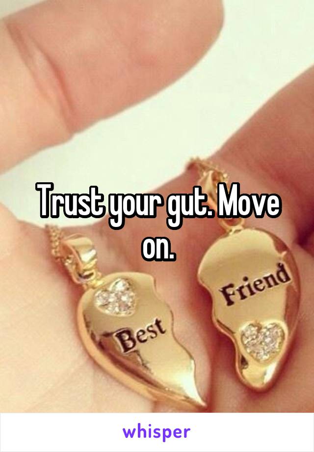 Trust your gut. Move on.