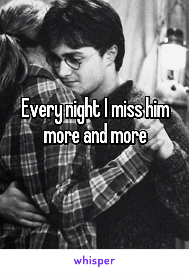 Every night I miss him more and more
