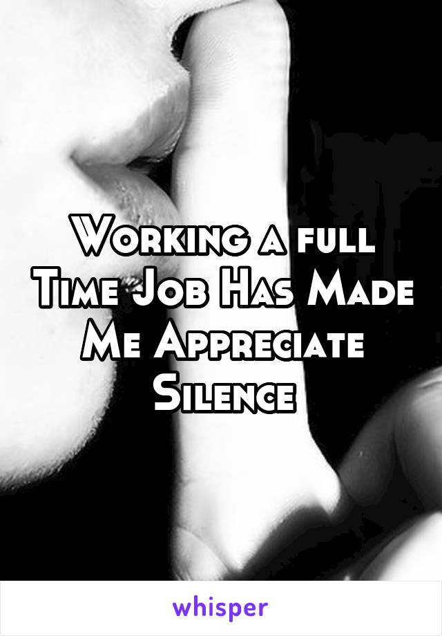 Working a full Time Job Has Made Me Appreciate Silence