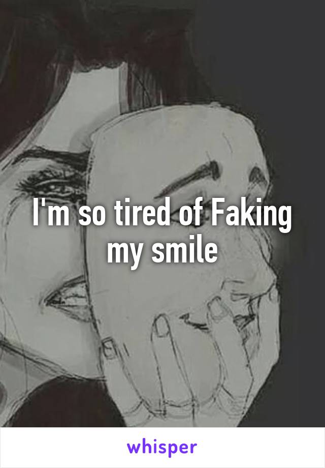 I'm so tired of Faking my smile