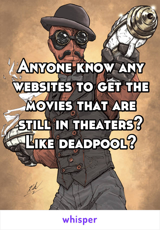 Anyone know any websites to get the movies that are still in theaters? Like deadpool?
