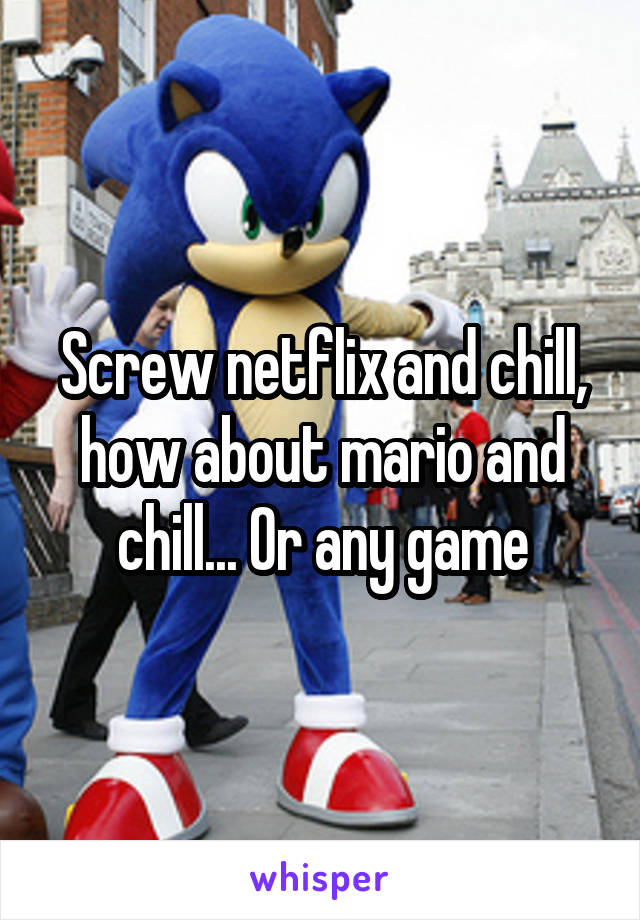 Screw netflix and chill, how about mario and chill... Or any game