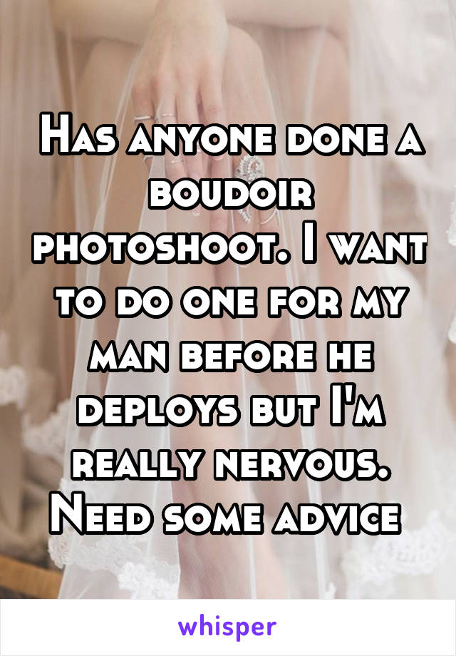 Has anyone done a boudoir photoshoot. I want to do one for my man before he deploys but I'm really nervous. Need some advice 