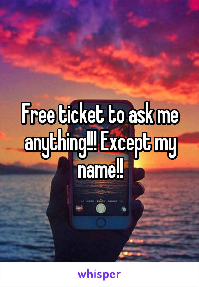 Free ticket to ask me anything!!! Except my name!!