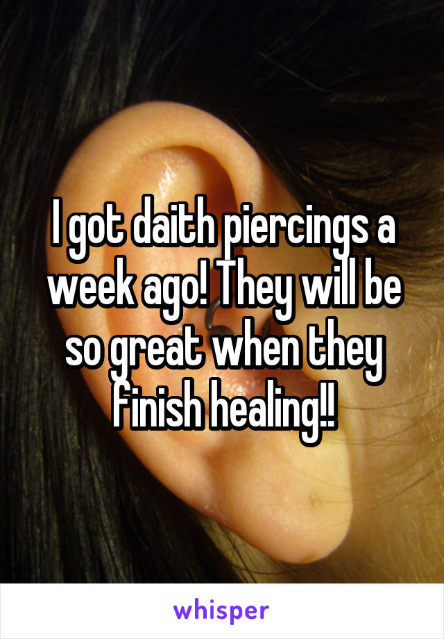 I got daith piercings a week ago! They will be so great when they finish healing!!