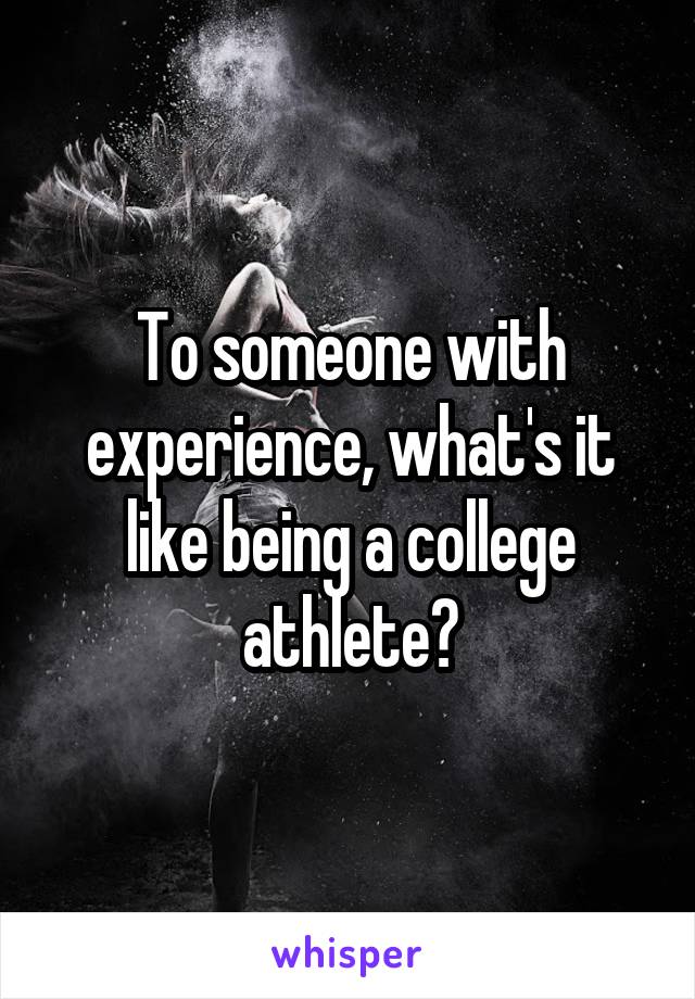 To someone with experience, what's it like being a college athlete?