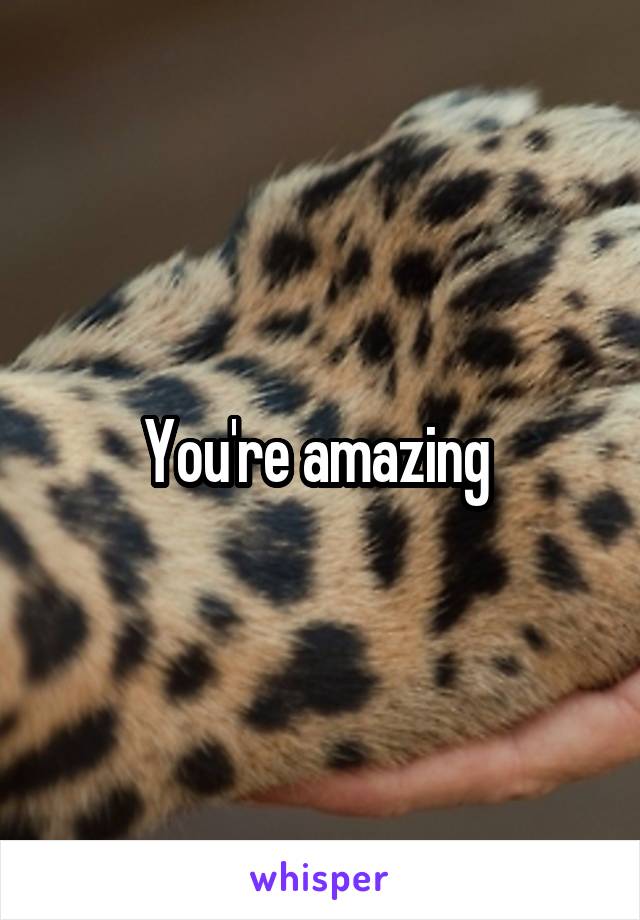 You're amazing 