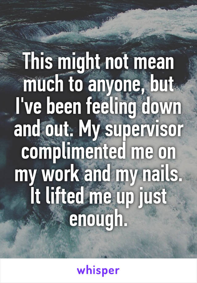 This might not mean much to anyone, but I've been feeling down and out. My supervisor complimented me on my work and my nails. It lifted me up just enough.