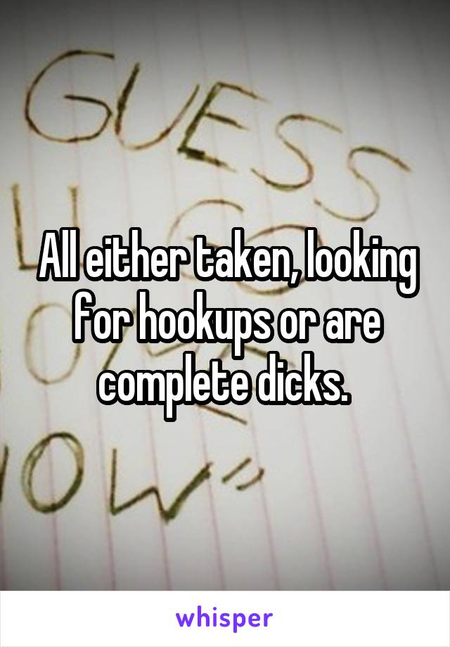 All either taken, looking for hookups or are complete dicks. 