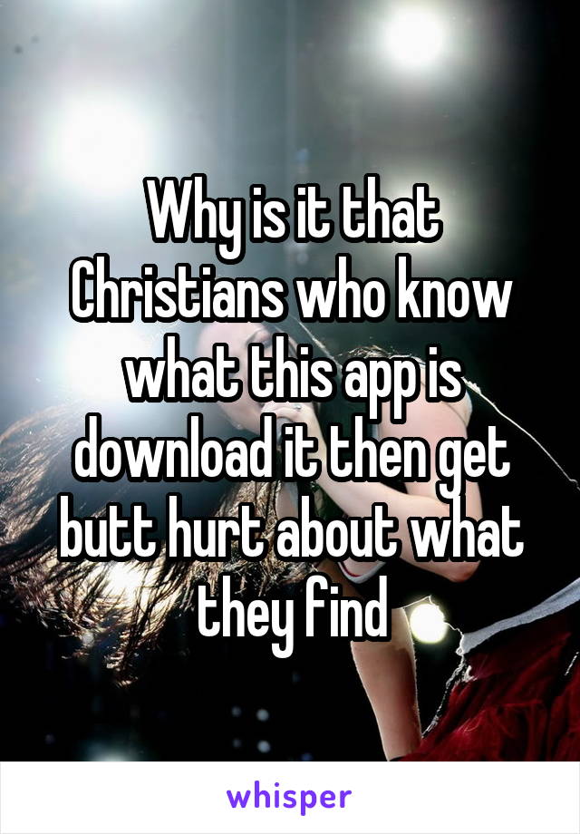 Why is it that Christians who know what this app is download it then get butt hurt about what they find