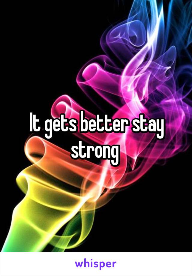 It gets better stay strong 