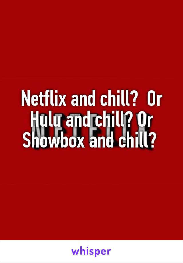 Netflix and chill?  Or Hulu and chill? Or
Showbox and chill? 
