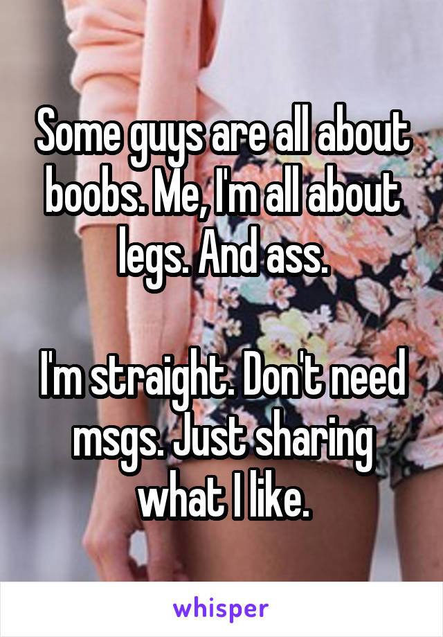 Some guys are all about boobs. Me, I'm all about legs. And ass.

I'm straight. Don't need msgs. Just sharing what I like.