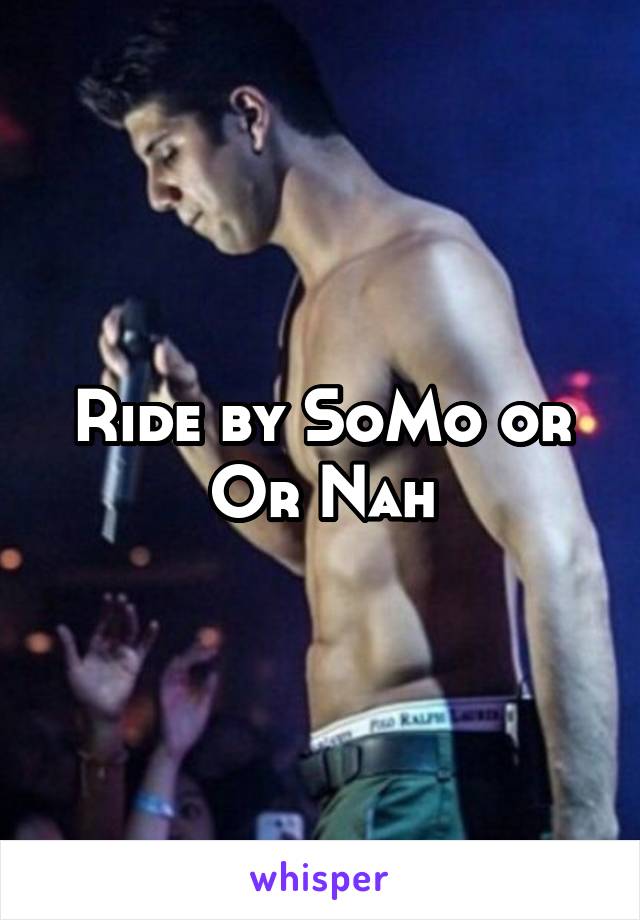 Ride by SoMo or Or Nah