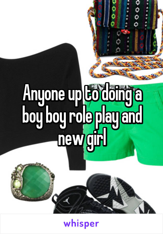 Anyone up to doing a boy boy role play and new girl