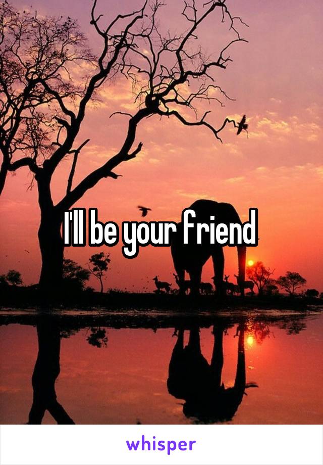 I'll be your friend 