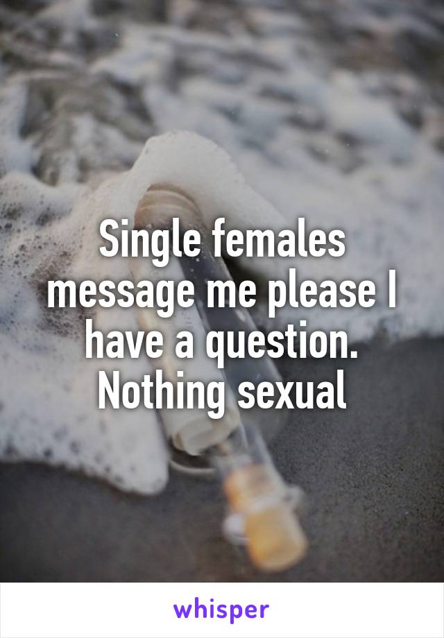 Single females message me please I have a question. Nothing sexual