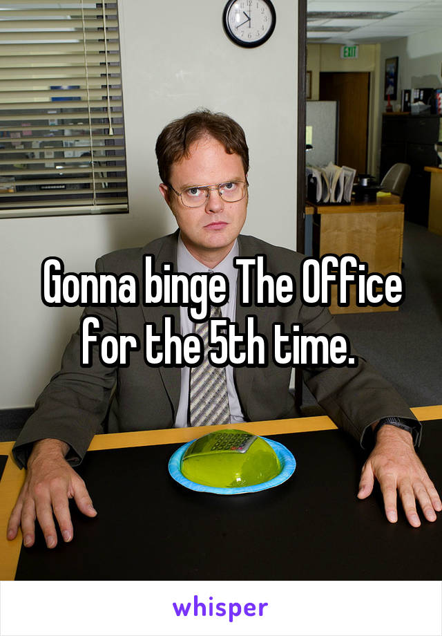 Gonna binge The Office for the 5th time. 