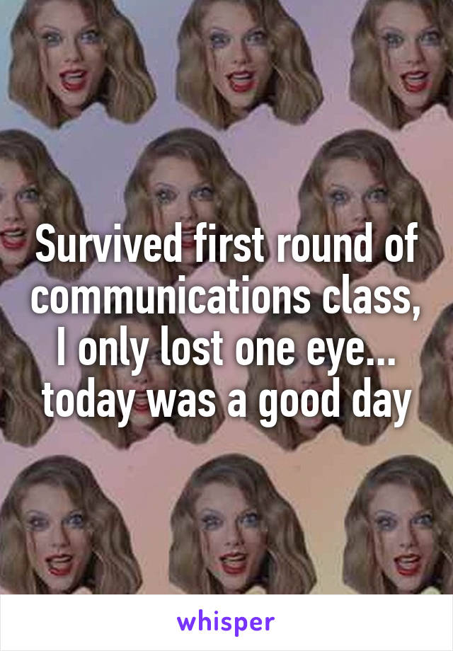 Survived first round of communications class, I only lost one eye... today was a good day