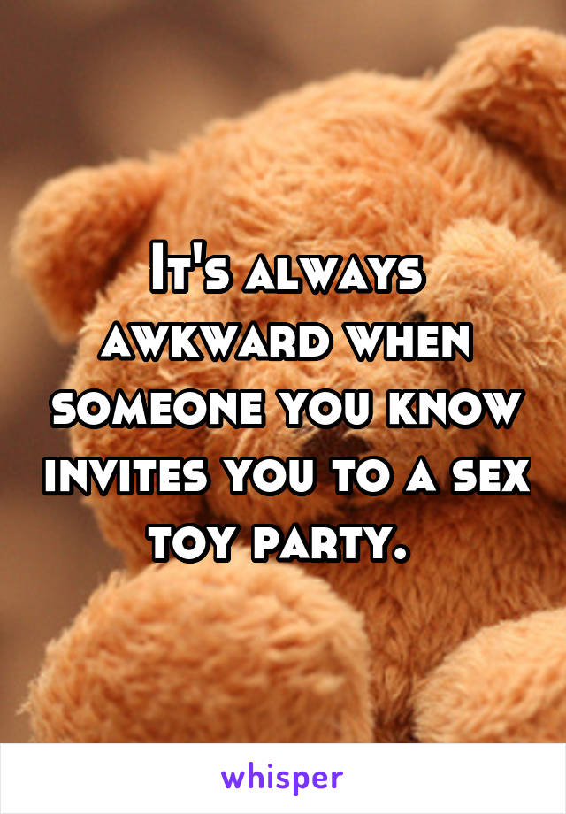 It's always awkward when someone you know invites you to a sex toy party. 