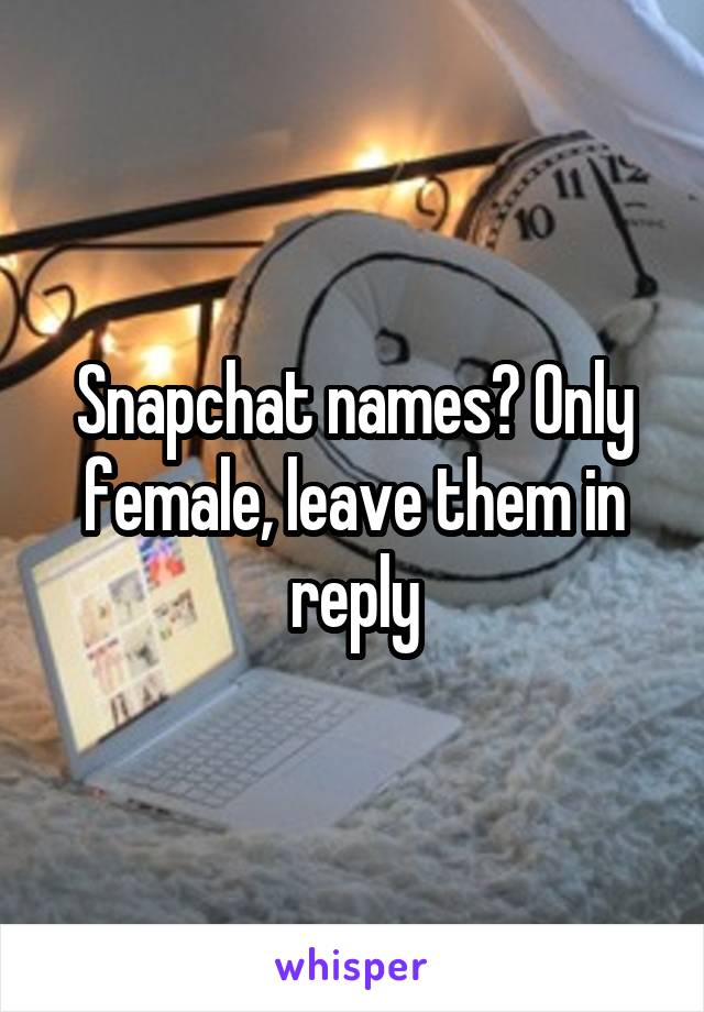 Snapchat names? Only female, leave them in reply