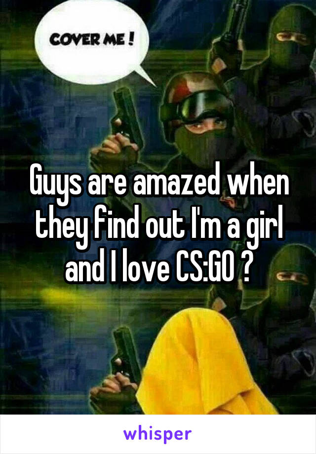 Guys are amazed when they find out I'm a girl and I love CS:GO 😂