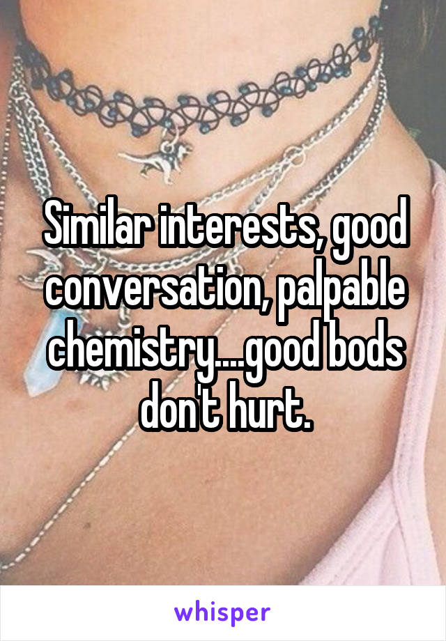 Similar interests, good conversation, palpable chemistry....good bods don't hurt.