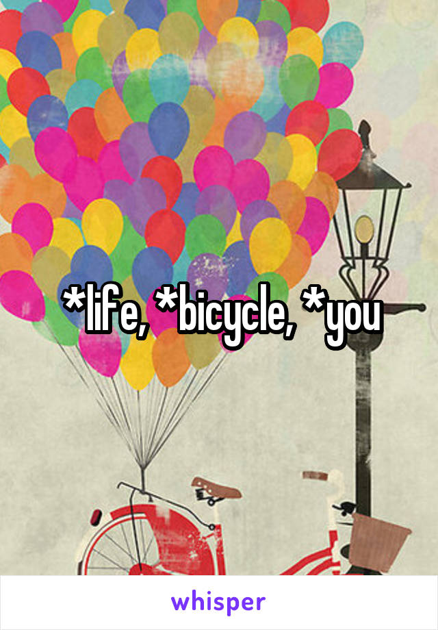 *life, *bicycle, *you