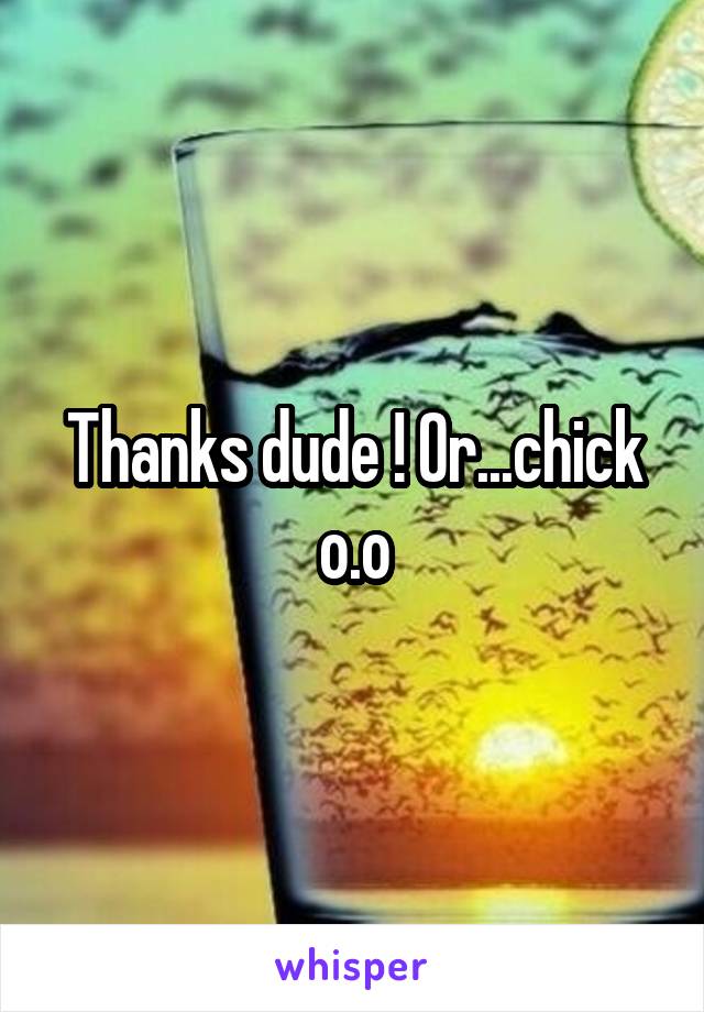 Thanks dude ! Or...chick o.o