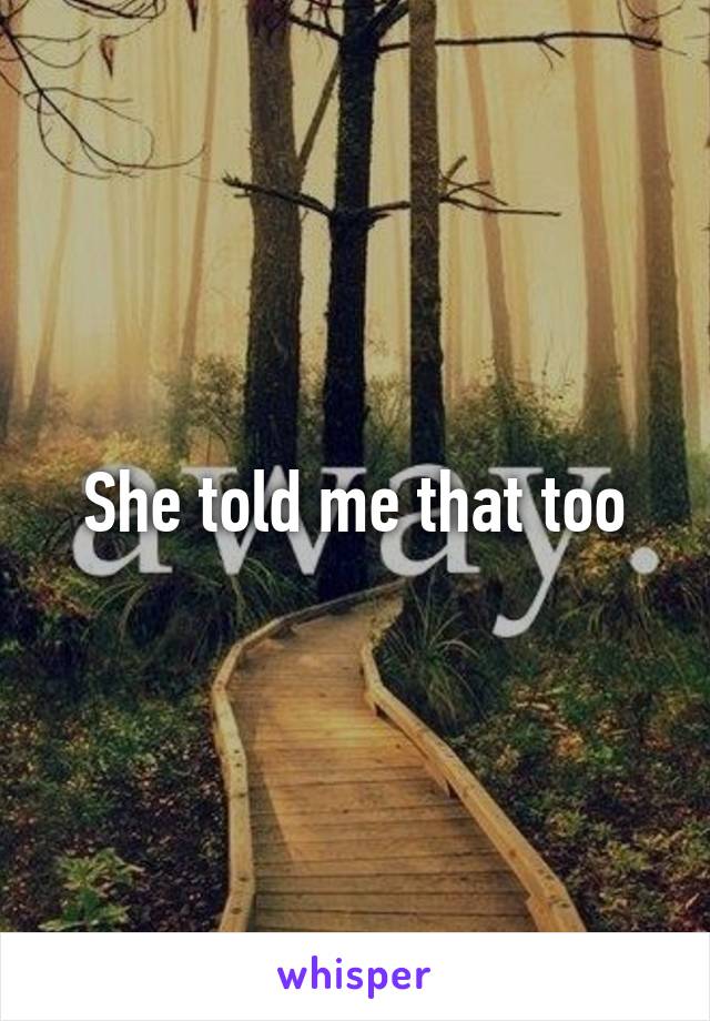 She told me that too