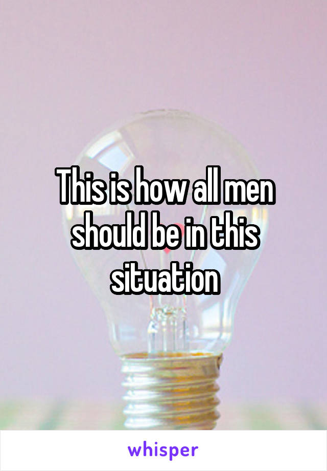 This is how all men should be in this situation