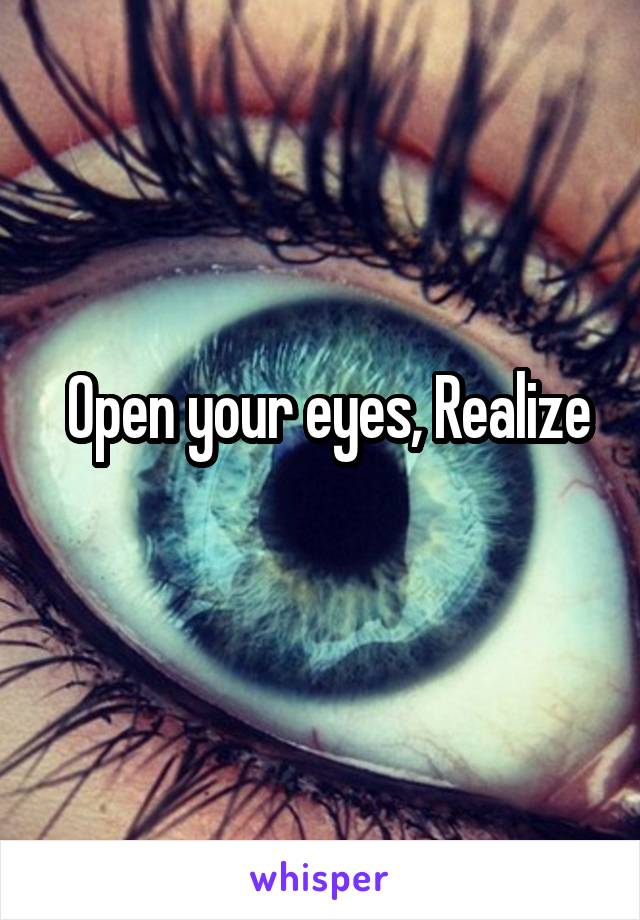  Open your eyes, Realize
 