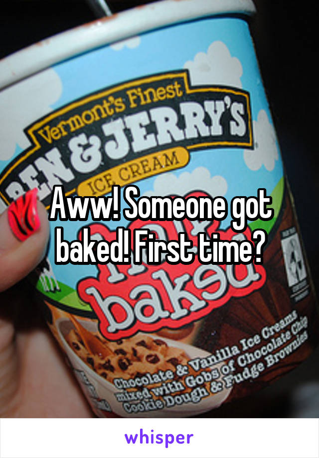 Aww! Someone got baked! First time?