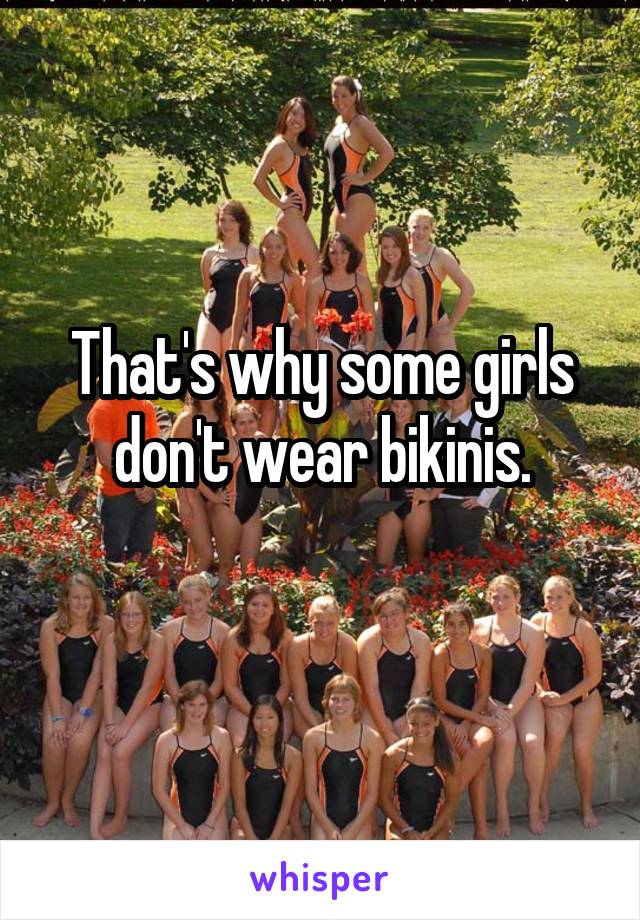 That's why some girls don't wear bikinis.
