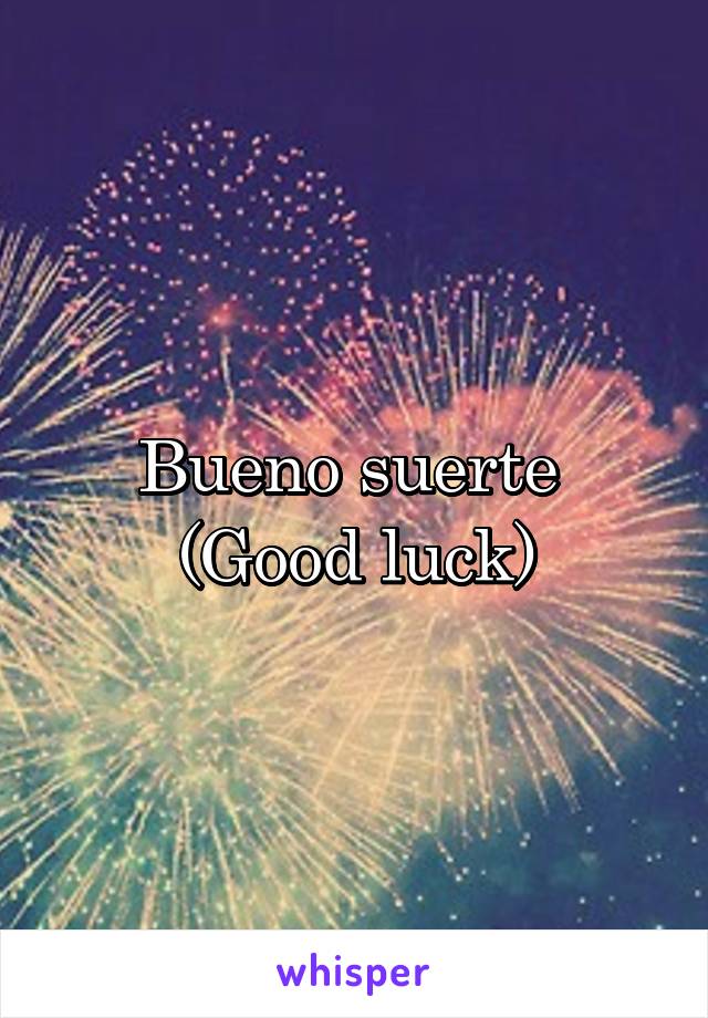 Bueno suerte 
(Good luck)