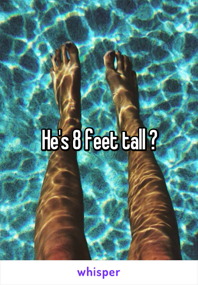 He's 8 feet tall ?