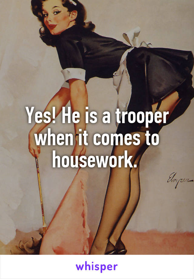 Yes! He is a trooper when it comes to housework. 