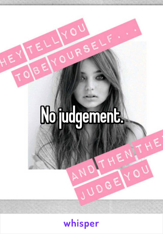 No judgement.